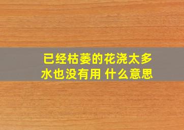 已经枯萎的花浇太多水也没有用 什么意思